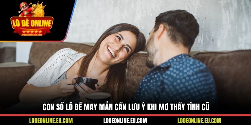Con số lô đề may mắn cần lưu ý khi mơ thấy tình cũ