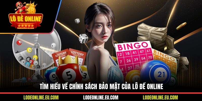 Tìm hiểu về chính sách bảo mật của Lô Đề Online